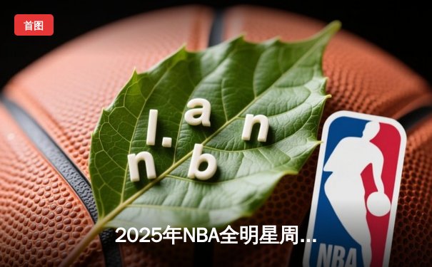 2025年NBA全明星周末：东部逆转西部，新星闪耀全场