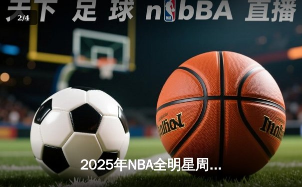 2025年NBA全明星周末：东部逆转西部，新星闪耀全场 - 2