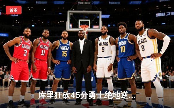 库里狂砍45分勇士绝地逆转掘金 季后赛西部半决赛上演史诗对决