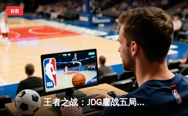 王者之战：JDG鏖战五局险胜BLG，Knight沙皇绝境发力锁定MSI门票