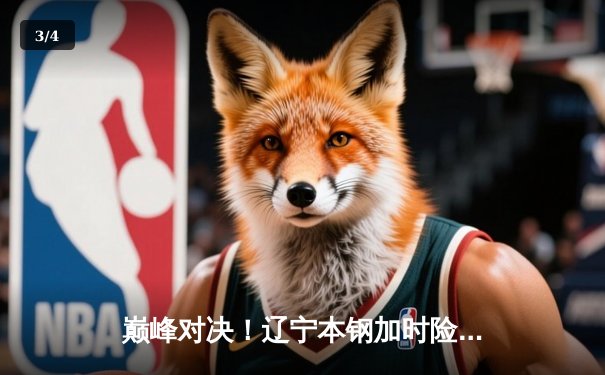 巅峰对决！辽宁本钢加时险胜广东宏远 CBA总决赛迎赛点 - 3