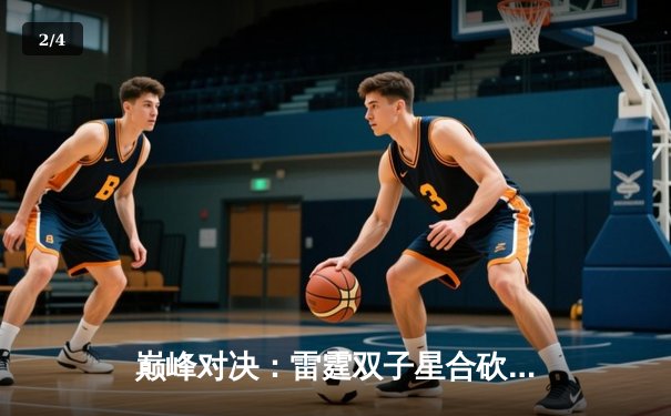 巅峰对决：雷霆双子星合砍78分，加时鏖战力克卫冕冠军掘金 - 2