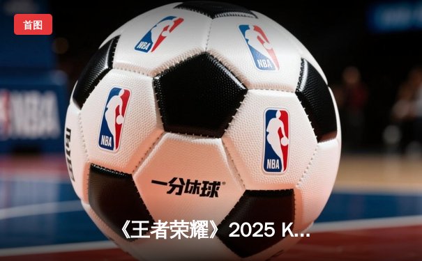 《王者荣耀》2025 KPL 春季赛总决赛落幕：南京Hero久竞4:3逆转重庆狼队，斩获第八冠