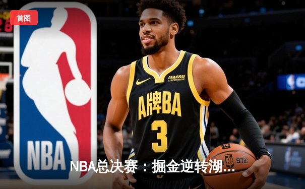 NBA总决赛：掘金逆转湖人夺冠，约基奇独揽总决赛MVP