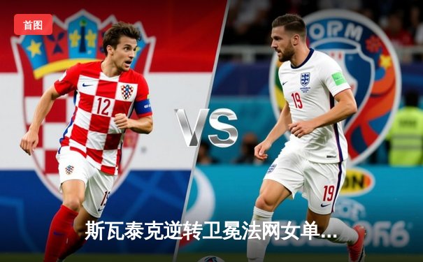 斯瓦泰克逆转卫冕法网女单冠军，豪取巴黎四连冠创历史