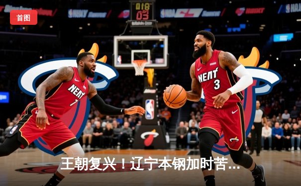 王朝复兴！辽宁本钢加时苦战力克广东东莞大益，斩获队史第四冠