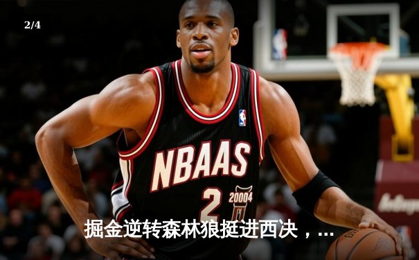 掘金逆转森林狼挺进西决，约基奇40分三双诠释MVP价值 - 2