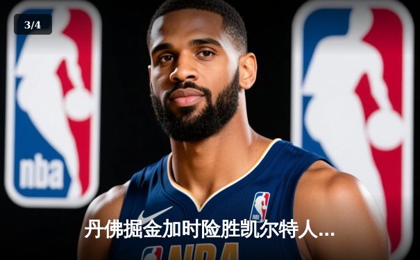 丹佛掘金加时险胜凯尔特人，约基奇34+12+9率队捍卫主场 - 3